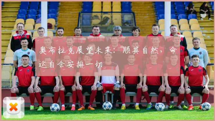 奥布拉克展望未来：顺其自然，命运自会安排一切