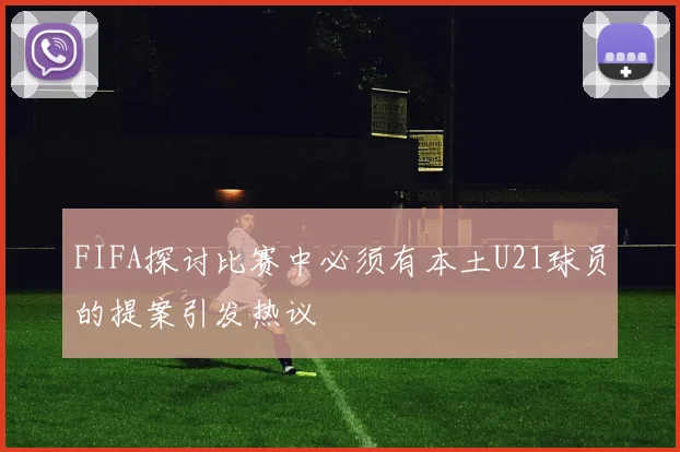 FIFA探讨比赛中必须有本土U21球员的提案引发热议